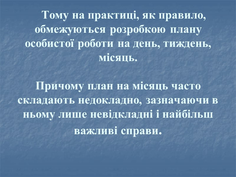 Тому на практиці, як правило, обмежуються розробкою плану особистої роботи на день, тиждень, місяць.